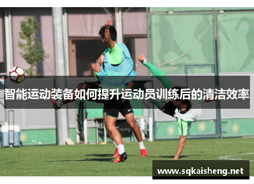 智能运动装备如何提升运动员训练后的清洁效率