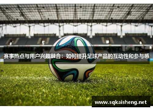 赛事热点与用户兴趣融合：如何提升足球产品的互动性和参与感